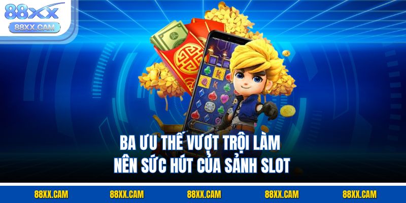 Ba ưu thế vượt trội làm nên sức hút của sảnh slot