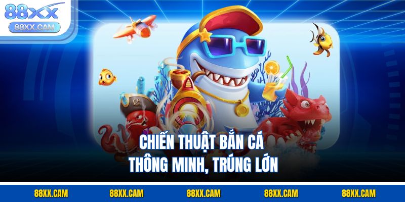 Chiến thuật bắn cá thông minh, trúng lớn