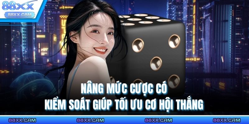 Nâng mức cược có kiểm soát giúp tối ưu cơ hội thắng 